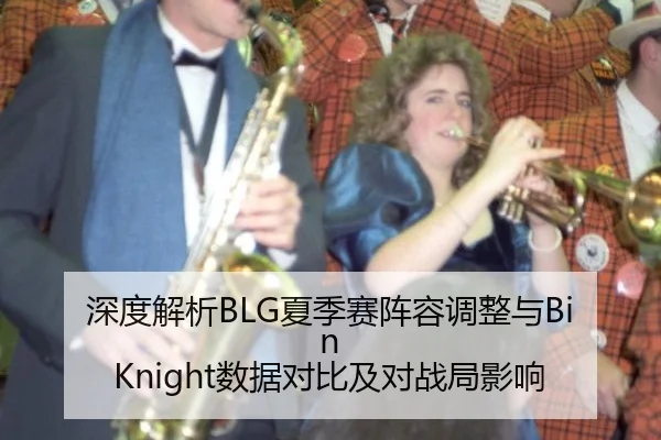 深度解析BLG夏季赛阵容调整与Bin Knight数据对比及对战局影响